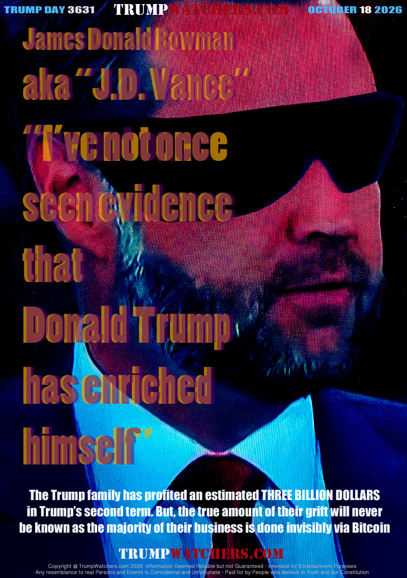 The Trump family has profited an estimated THREE BILLION DOLLARS
in Trump’s second term. But, the true amount of their grift will never
be know as the majority of their business is done invisibly via Bitcoin